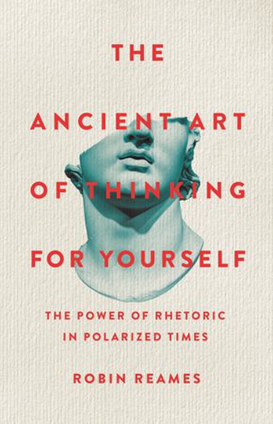 The Ancient Art of Thinking For Yourself - The Power of Rhetoric in Polarized Times (ebok) av Robin Reames