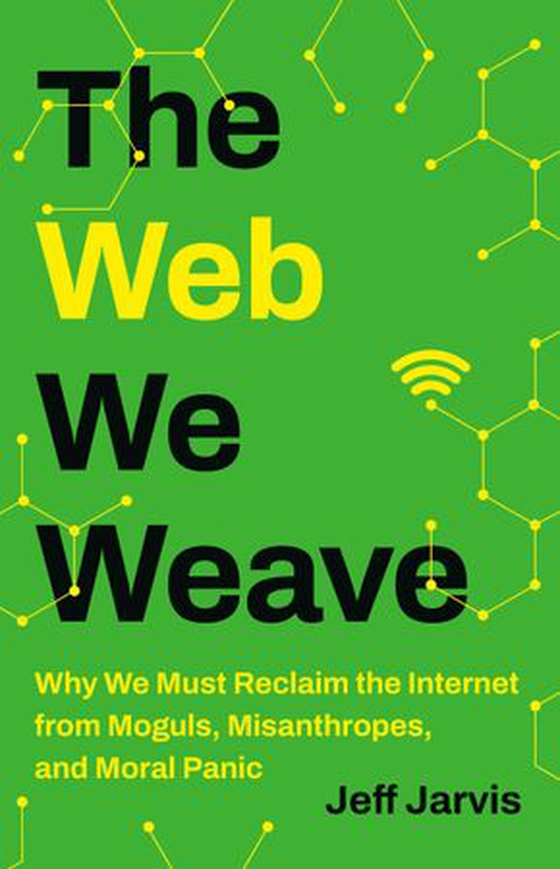 The Web We Weave - Why We Must Reclaim the Internet from Moguls, Misanthropes, and Moral Panic (ebok) av Jeff Jarvis