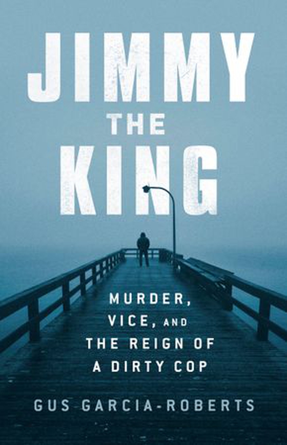 Jimmy the King - Murder, Vice, and the Reign of a Dirty Cop (ebok) av Gus Garcia-Roberts