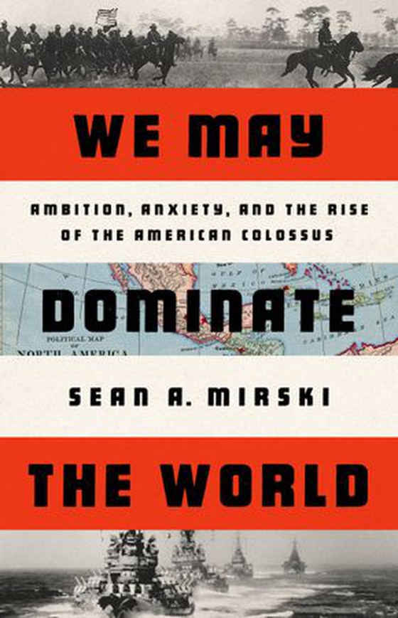We May Dominate the World - Ambition, Anxiety, and the Rise of the American Colossus (ebok) av Sean A Mirski