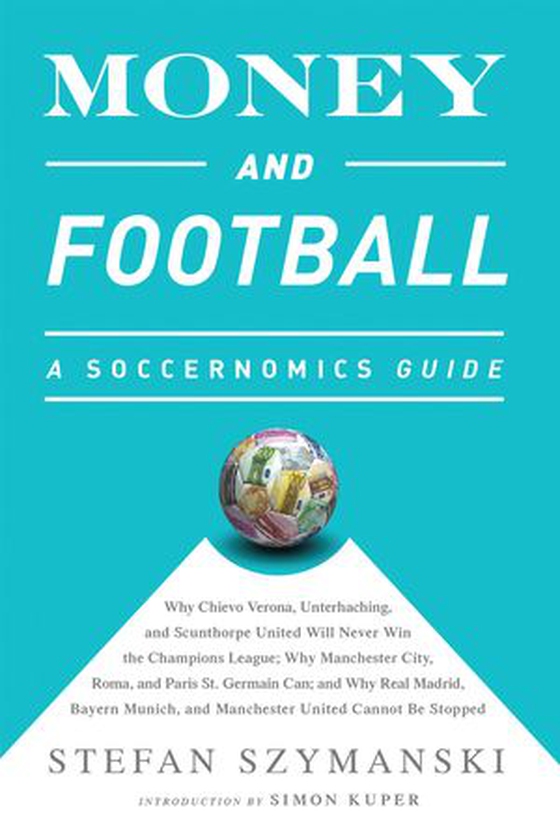 Money and Football: A Soccernomics Guide (INTL ed) - Why Chievo Verona, Unterhaching, and Scunthorpe United Will Never Win the Champions League, Why Manchester City, Roma, and Paris St. Germain Can, and Why Real Madrid, Bayern Munich, and Manchester United Cannot Be Stopped (ebok) av Stefan Szymanski