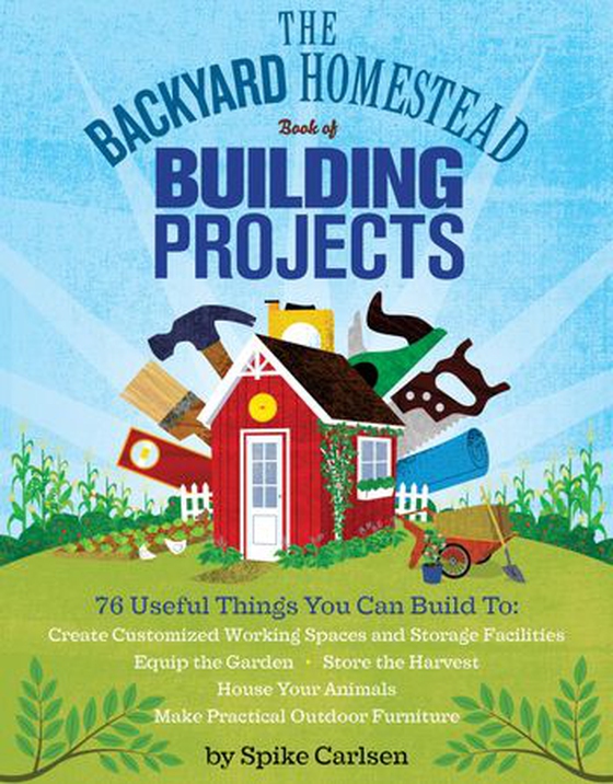 The Backyard Homestead Book of Building Projects - 76 Useful Things You Can Build to Create Customized Working Spaces and Storage Facilities, Equip the Garden, Store the Harvest, House Your Animals, and Make Practical Outdoor Furniture (ebok) av Spike Carlsen