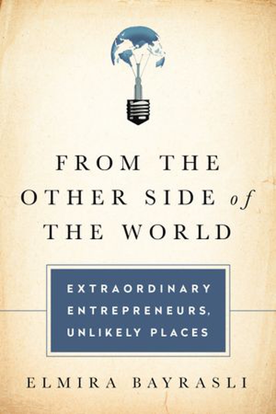 From the Other Side of the World - Extraordinary Entrepreneurs, Unlikely Places (ebok) av Elmira Bayrasli