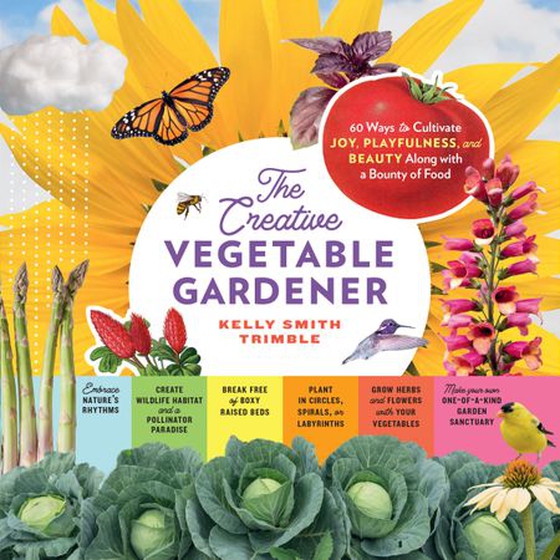 The Creative Vegetable Gardener - 60 Ways to Cultivate Joy, Playfulness, and Beauty along with a Bounty of Food (ebok) av Kelly Smith Trimble