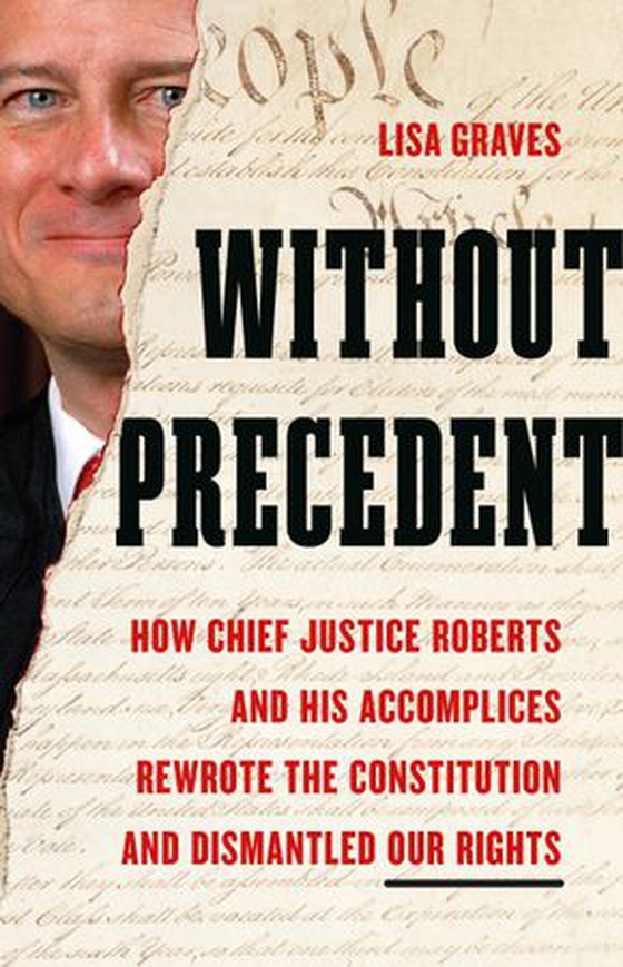Without Precedent - How Chief Justice Roberts and His Accomplices Rewrote the Constitution and Dismantled Our Rights (ebok) av Lisa Graves