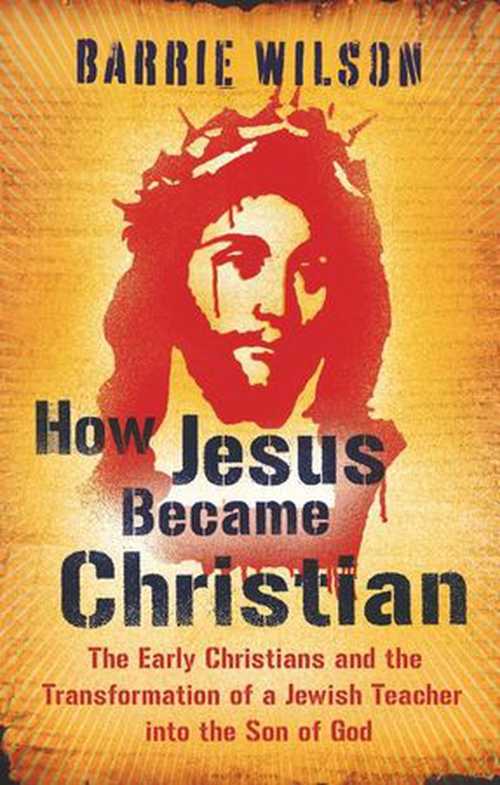 How Jesus Became Christian - The Early Christians And The Transformation Of A Jewish Teacher Into The Son Of God (ebok) av Barrie Wilson