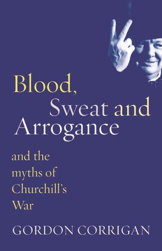 Blood, Sweat and Arrogance - The Myths of Churchill's War (ebok) av Gordon Corrigan