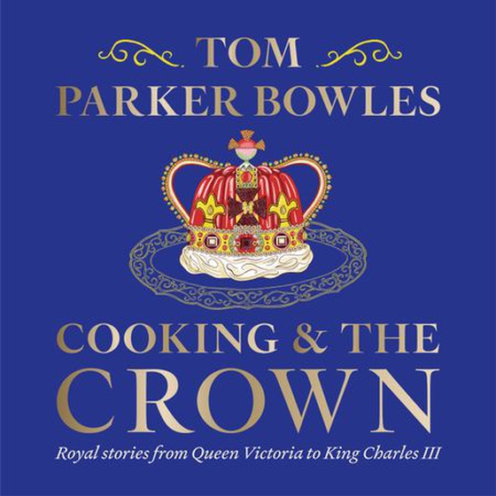 Cooking and the Crown - Royal stories from Queen Victoria to King Charles III (lydbok) av Tom Parker Bowles