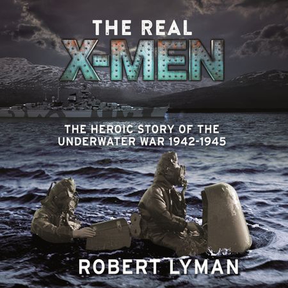 The Real X-Men - The Heroic Story of the Underwater War 1942–1945 (lydbok) av Robert Lyman