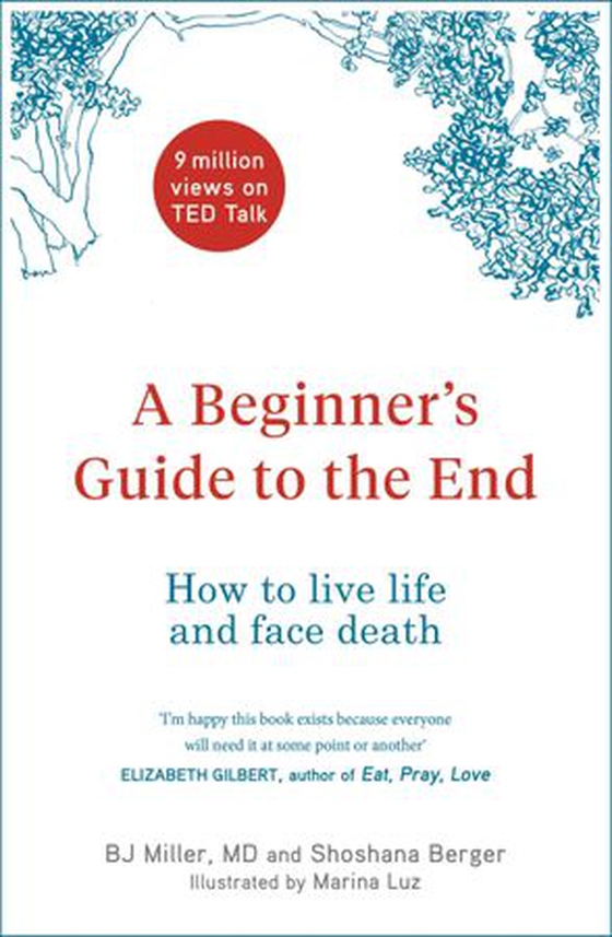 A Beginner's Guide to the End - How to Live Life to the Full and Die a Good Death (ebok) av BJ Miller