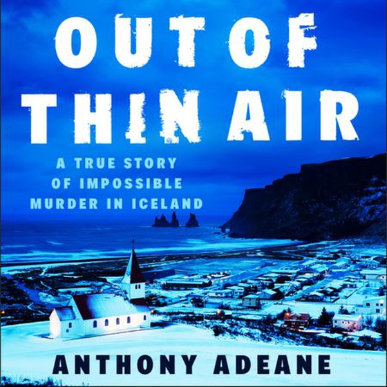 Out of Thin Air - A True Story Of Impossible Murder In Iceland (lydbok) av Anthony Adeane