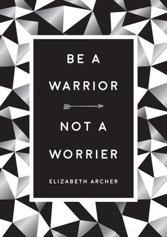 Be a Warrior, Not a Worrier - How to Fight Your Fears and Find Freedom (ebok) av Elizabeth Archer