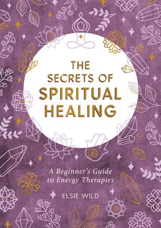 The Secrets of Spiritual Healing - A Beginner's Guide to Energy Therapies (ebok) av Elsie Wild