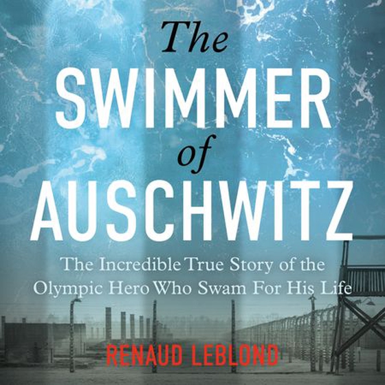 The Swimmer of Auschwitz - The Incredible True Story of the Olympic Hero Who Swam For His Life (lydbok) av Renaud Leblond