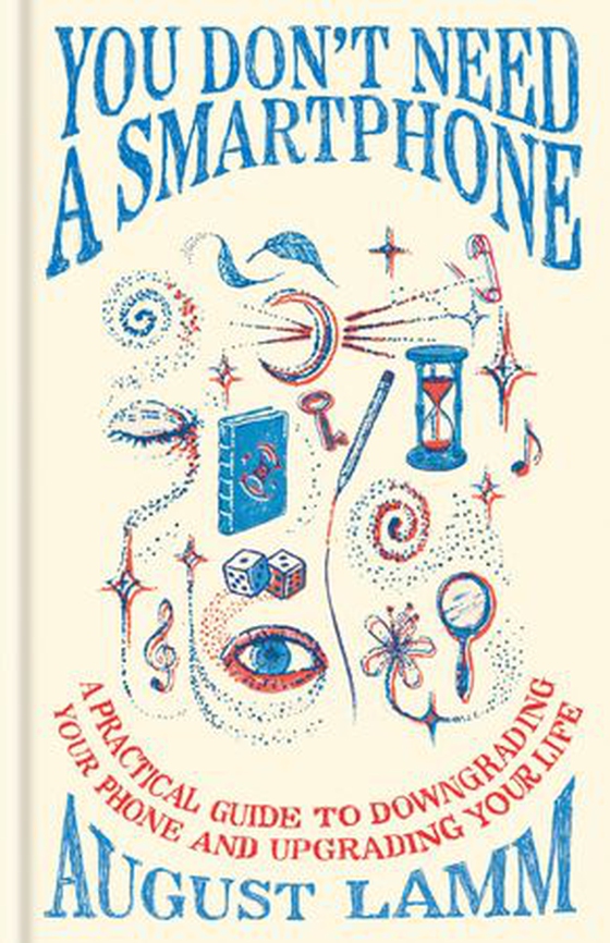 You Don't Need A Smartphone - A practical guide to downgrading your phone and upgrading your life (ebok) av August Lamm