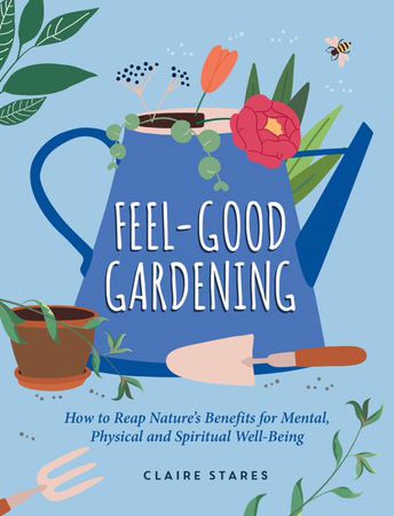Feel-Good Gardening - How to Reap Nature's Benefits for Mental, Physical and Spiritual Well-Being (ebok) av Claire Stares