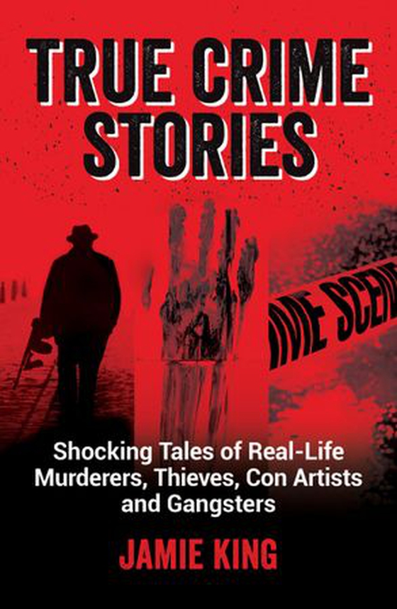 True Crime Stories - Shocking Tales of Real-Life Murderers, Thieves, Con Artists and Gangsters (ebok) av Jamie King