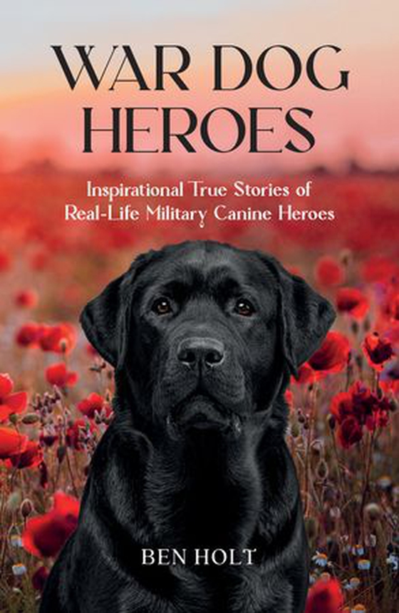 War Dog Heroes - Inspirational True Stories of Real-Life Military Canine Heroes (ebok) av Ben Holt
