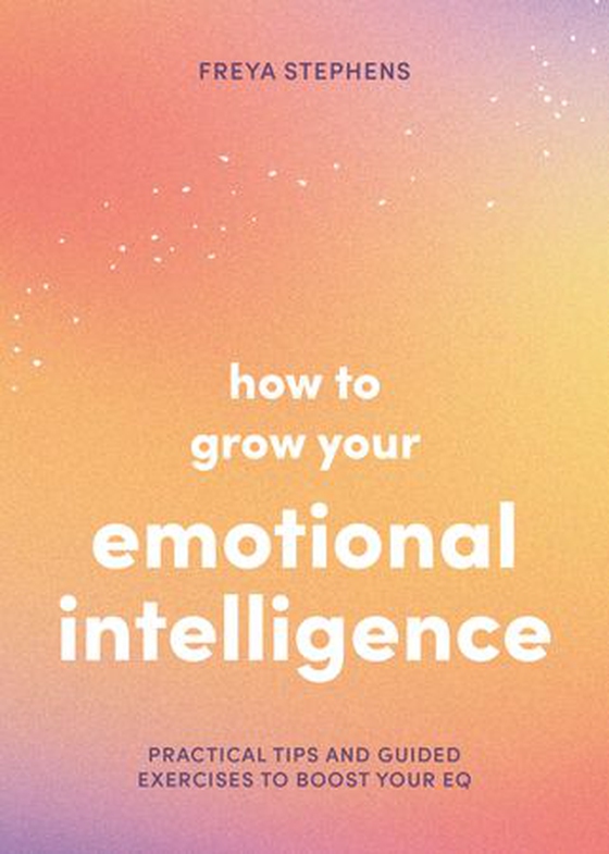 How to Grow Your Emotional Intelligence - Practical Tips and Guided Exercises to Boost Your EQ (ebok) av Freya Stephens