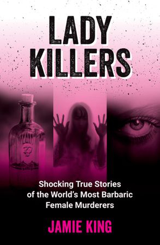 Lady Killers - Shocking True Stories of the World's Most Barbaric Female Murderers (ebok) av Jamie King