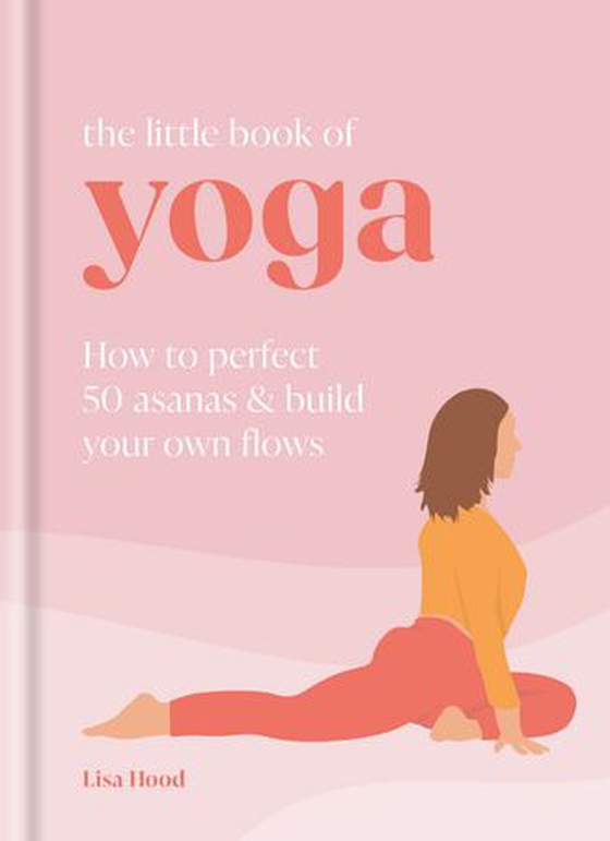 The Little Book of Yoga - How to Perfect 50 Asanas and Build Your Own Flows (ebok) av Lisa Hood