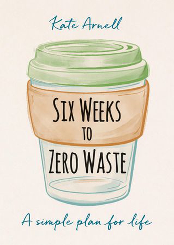Six Weeks to Zero Waste - A simple plan for life (ebok) av Kate Arnell