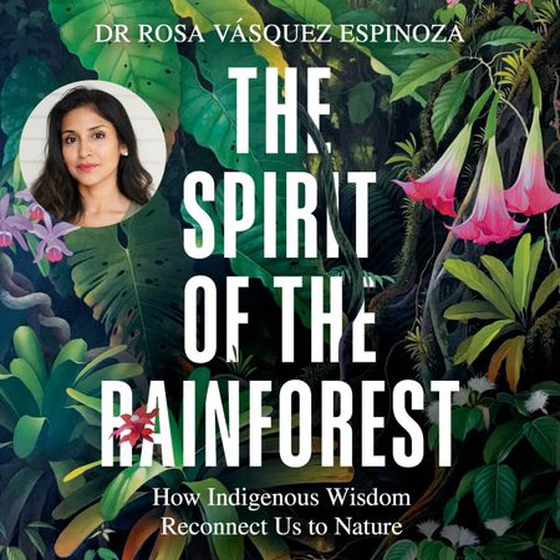 The Spirit of the Rainforest - How Indigenous Wisdom Reconnects Us to Nature (lydbok) av Dr Rosa Vásquez Espinoza