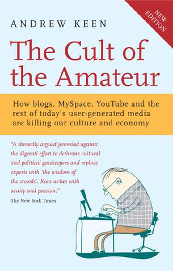 The Cult of the Amateur - How blogs, MySpace, YouTube and the rest of today's user-generated media are killing our culture and economy (ebok) av Andrew Keen
