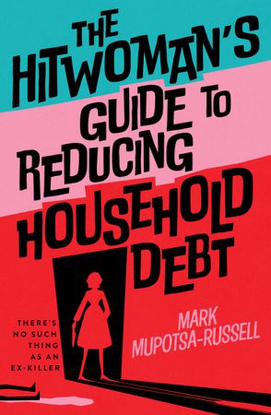 The Hitwoman's Guide to Reducing Household Debt - There's no such thing as an ex-killer (ebok) av Mark Mupotsa-Russell