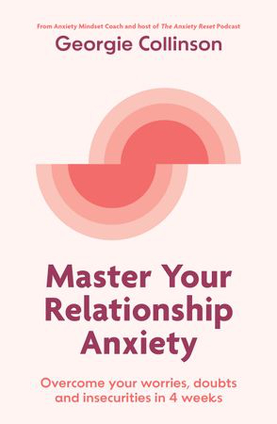 Master Your Relationship Anxiety - Overcome your worries, doubts and insecurities in 4 weeks (ebok) av Georgie Collinson