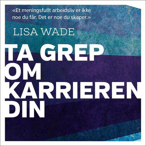 Ta grep om karrieren din - hvem er du - hva vil du - hvordan få det til? (lydbok) av Lisa Wade
