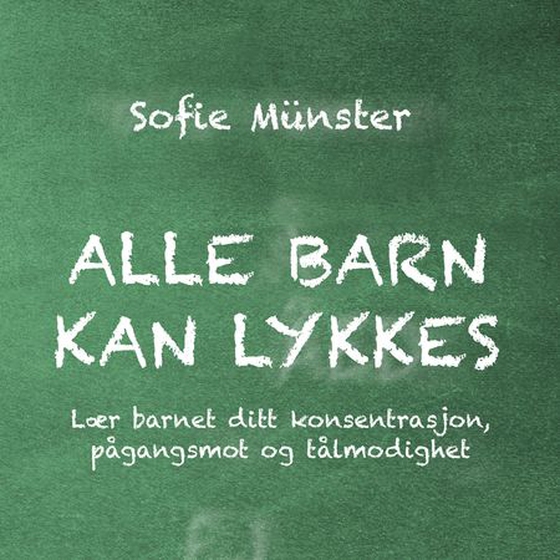 Alle barn kan lykkes - lær barnet ditt konsentrasjon, pågangsmot og tålmodighet (lydbok) av Sofie Münster