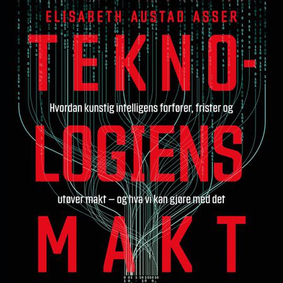 Teknologiens makt - hvordan kunstig intelligens forfører, frister og utøver makt – og hva vi kan gjøre med det (lydbok) av Elisabeth Austad Asser