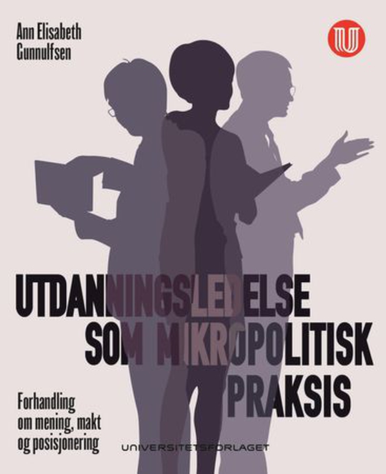 Utdanningsledelse som mikropolitisk praksis - forhandling om mening, makt og posisjonering (ebok) av Ann Elisabeth Gunnulfsen
