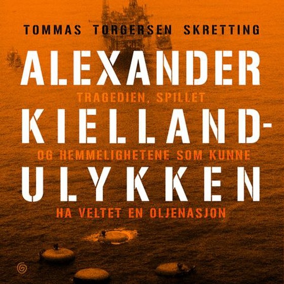 Alexander Kielland-ulykken - tragedien, spillet og hemmelighetene som kunne ha veltet en oljenasjon (lydbok) av Tommas Torgersen Skretting