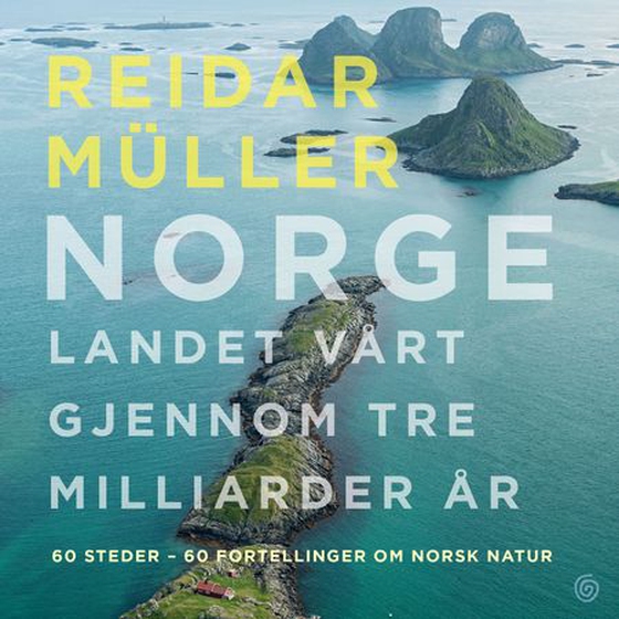 Norge - landet vårt gjennom tre milliarder år : 60 steder - 60 fortellinger om norsk natur (lydbok) av Reidar Müller
