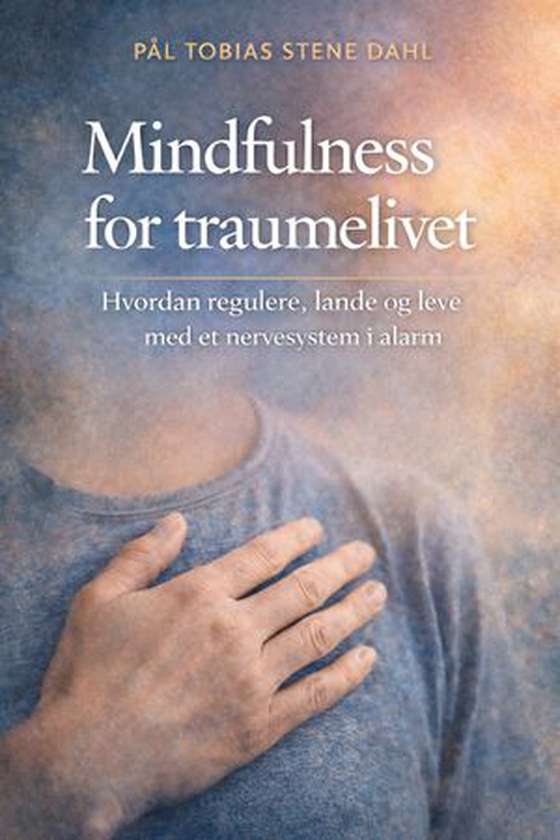 Mindfulness for traumelivet - hvordan regulere, lande og leve med et nervesystem i alarm (ebok) av Pål Tobias Stene Dahl