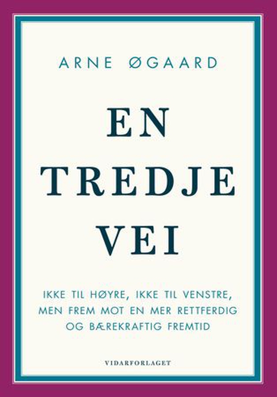 En tredje vei - ikke til høyre, ikke til venstre, men frem mot en mer rettferdig og bærekraftig fremtid (ebok) av Arne Øgaard