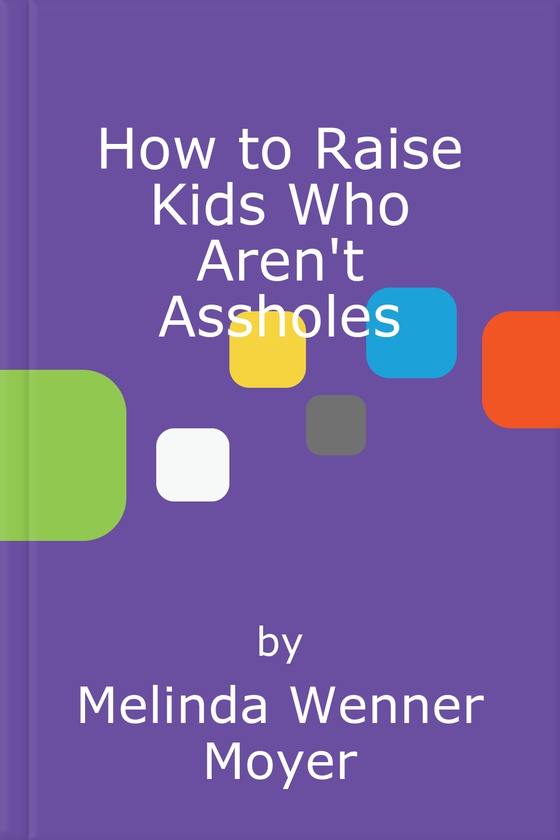 How to Raise Kids Who Aren't Assholes