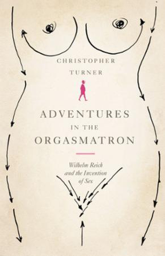 Adventures in the Orgasmatron - Wilhelm Reich and the Invention of Sex (ebok) av Christopher Turner