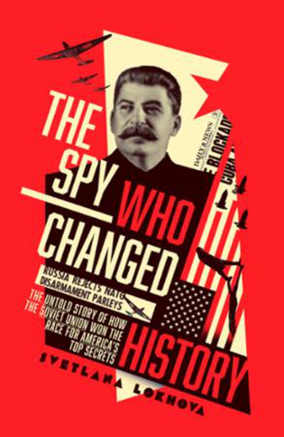 The Spy Who Changed History - The Untold Story of How the Soviet Union Won the Race for America's Top Secrets (ebok) av Svetlana Lokhova