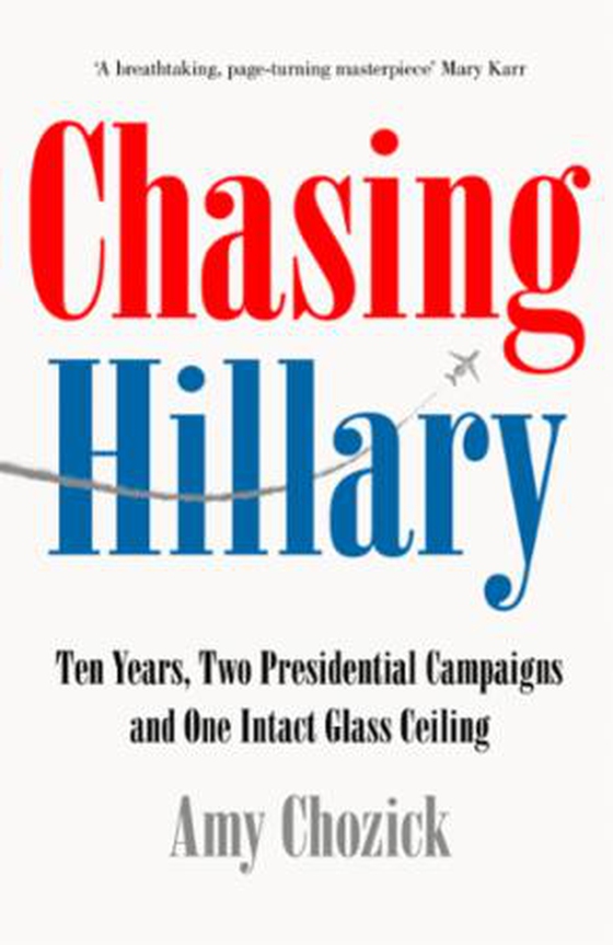 Chasing Hillary - On the Trail of the First Woman President Who Wasn't (ebok) av Amy Chozick
