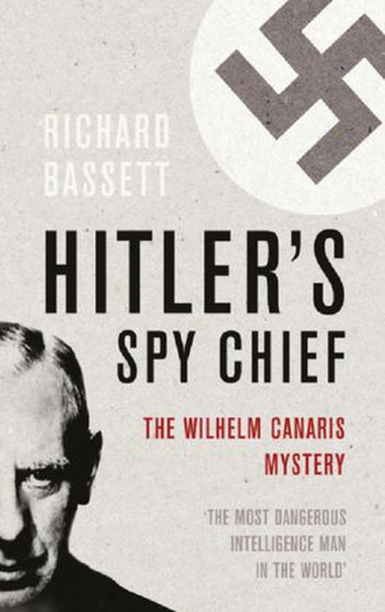 Hitler's Spy Chief - The Wilhelm Canaris Mystery (ebok) av Richard Bassett