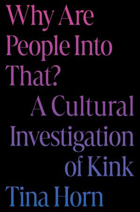 Why Are People Into That? - A Cultural Investigation of Kink (ebok) av Tina Horn
