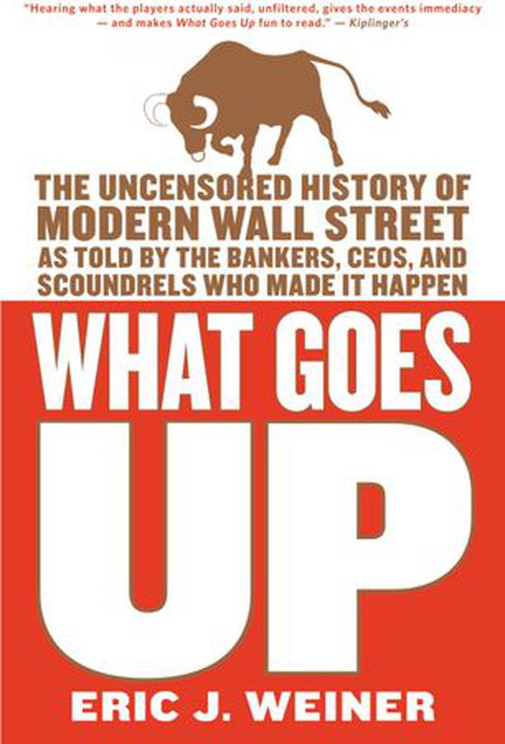 What Goes Up - The Uncensored History of Modern Wall Street as Told by the Bankers, Brokers, CEOs, and Scoundrels Who Made It Happen (ebok) av Eric J. Weiner