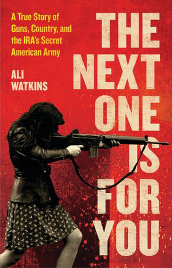 The Next One Is for You - A True Story of Guns, Country, and the IRA's Secret American Army (ebok) av Ali Watkins
