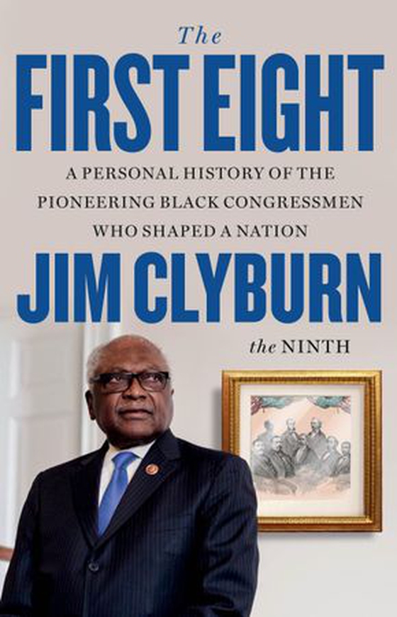 The First Eight - A Personal History of the Pioneering Black Congressmen Who Shaped a Nation (ebok) av Jim Clyburn