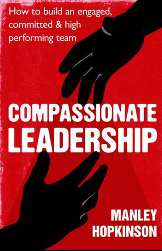 Compassionate Leadership - How to create and maintain engaged, committed and high-performing teams (ebok) av Manley Hopkinson