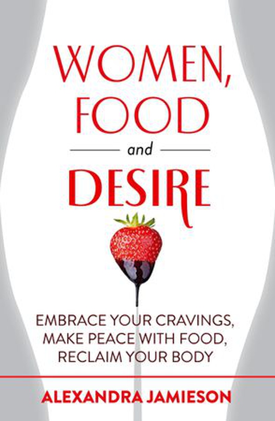 Women, Food and Desire - Embrace Your Cravings, Make Peace with Food, Reclaim Your Body (ebok) av Alexandra Jamieson