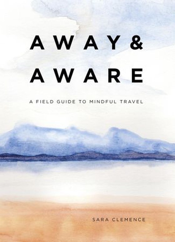 Away & Aware - A Field Guide to Mindful Travel (ebok) av Sara Clemence